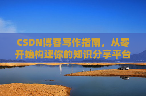 CSDN博客写作指南，从零开始构建你的知识分享平台